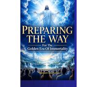 Preparing The Way: For The Golden Era Of Immortality