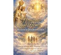 Preparing to Go Home: Heaven Is Our Destination: A Journey of Faith, Mercy, Purgatory, and Trusting God through Our Lady of Manaoag