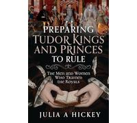 Preparing Tudor Kings and Princes to Rule: The Men and Women Who Trained the Royals