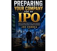 Preparing Your Company for an IPO: How to Structure, Scale, and Position a Business for Public Market Readiness: 2 (The IPO & Wealth Creation Mastery)