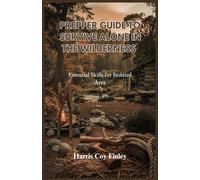 PREPPER GUIDE TO SURVIVE ALONE IN THE WILDERNESS: Essential Skills for Isolated Area