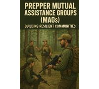 Prepper Mutual Assistance Groups (MAGs): Building Resilient Communities (Emergency Preparedness, SHTF, and Guerrilla Warfare)