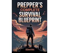 Prepper’s Complete Survival Blueprint: The All in One Crisis Readiness Guide with 100+ Off Grid Projects ,Long-Term Food Storage, Water Filtration, Home Defense, Natural Medicine And much more