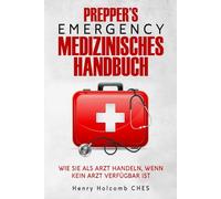 PREPPER’S EMERGENCY MEDIZINISCHES HANDBUCH: Wie Sie als Arzt handeln, wenn kein Arzt verfügbar ist