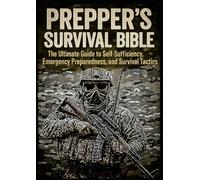 Prepper’s Survival Bible The Ultimate Guide to Self-Sufficiency, Emergency Preparedness, and Survival Tactics: Emergency Preparedness, Self-Reliance, and Surviving Any Crisis When the Grid Goes Down