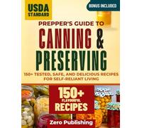 Prepper's Guide to Canning and Preserving: 150+ Tested, Safe, and Delicious Recipes for Self-Reliant Living
