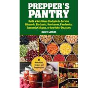 Prepper's Pantry: Build a Nutritious Stockpile to Survive Blizzards, Blackouts, Hurricanes, Pandemics, Economic Collapse, or Any Other Disasters