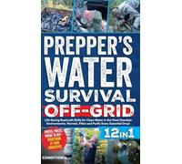 Prepper's Water Survival Off-Grid: Life-Saving Bushcraft Skills for Clean Water in the Most Desolate Environments. Harvest, Filter and Purify Every Essential Drop!: 3 (Prepper Survival Bible Book)