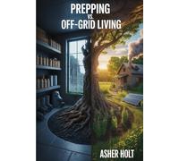 Prepping vs. Off-Grid Living: The Real Difference Between Surviving and Thriving: A Guide to Choosing the Right Path to Independence