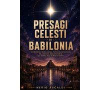Presagi celesti di Babilonia: Astronomia babilonese, potere e divinazione nell'antica Mesopotamia, dai templi agli scribi di corte