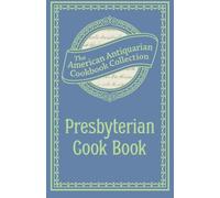 Presbyterian Cook Book: What the Brethren Eat and How the Sisters Prepare It