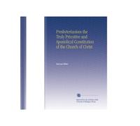 Presbyterianism the Truly Primitive and Apostolical Constitution of the Church of Christ
