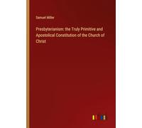Presbyterianism: the Truly Primitive and Apostolical Constitution of the Church of Christ