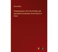 Presbyterianism: the Truly Primitive and Apostolical Constitution of the Church of Christ