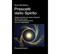 Prescelti dallo Spirito: Capire perché ci si sente chiamati, da chi e per cosa. Una interpretazione laica ma non materialista. ((ITA) Fisica e metafisica quantistica. Testi di Bruno Del Medico)