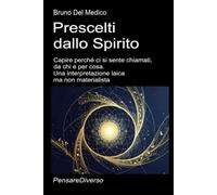 Prescelti dallo Spirito: Capire perché ci si sente chiamati, da chi e per cosa. Una interpretazione laica ma non materialista. ((ITA) Fisica e metafisica quantistica. Testi di Bruno Del Medico)