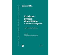 Prescienza, profezia, determinismo e futuri contingenti. Tra Antichità e Medioevo (Studi e ricerche del Dipartimento di lettere e filosofia)