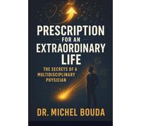 PRESCRIPTION FOR AN EXTRAORDINARY LIFE: The Secrets of a Multidisciplinary Physician