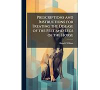 Prescriptions and Instructions for Treating the Disease of the Feet and Legs of the Horse