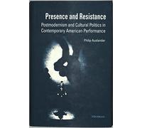 Presence and Resistance: Postmodernism and Cultural Politics in Contemporary American Performance (Theater: Theory/Text/Performance)
