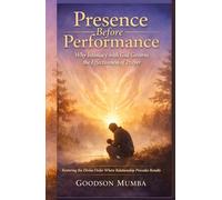 Presence Before Performance: Why Intimacy with God Governs the Effectiveness of Prayer: Restoring the Divine Order Where Relationship Precedes Results