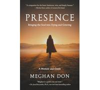 Presence: Bringing the Soul into Dying and Grieving, A Memoir and Guide: 2 (Dying and Death)