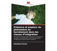 Présence et ampleur du phénomène du harcèlement dans les classes d'intégration: Une étude empirique visant à examiner la présence et l'ampleur du ... d'intégration/classes scolaires ordinaires