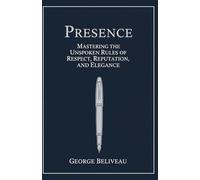 Presence: Mastering the Unspoken Rules of Respect, Reputation, and Elegance