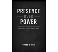 Presence Over Power: Lessons from the Frontlines of Modern Security