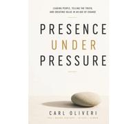 Presence Under Pressure: Leading People, Telling the Truth, and Creating Value in an Age of Change