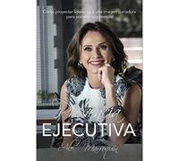 Presencia Ejecutiva: Cómo proyectar liderazgo y una imagen ganadora para acelerar tu potencial