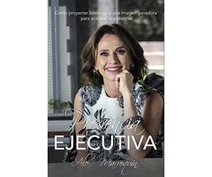 Presencia Ejecutiva: Cómo proyectar liderazgo y una imagen ganadora para acelerar tu potencial