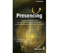 Presencing: Sieben Praktiken für die Transformation des Selbst, von Unternehmen und Gesellschaft