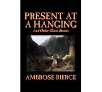 Present at a Hanging and Other Ghost Stories by Ambrose Bierce, Fiction, Ghost, Horror, Short Stories