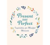 Present Over Perfect: Inspiration for Mindful Moments