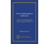 Present philosophical tendencies: a critical survey of naturalism, idealism, pragmatism, and realism together with a synopsis of the philosophy of William James