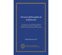 Present philosophical tendencies: a critical survey of naturalism, idealism, pragmatism and realism, together with a synopsis of the philosophy of William James