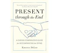 Present through the End: A Caring Companion's Guide for Accompanying the Dying