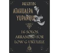 Presenting Atahualpa Yupanqui: 16 solos for Low G ukulele