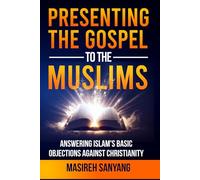 Presenting The Gospel To The Muslims: Answering Islam's Basic Objections Against Christianity