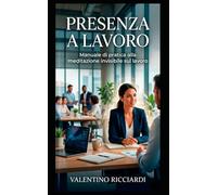 PRESENZA A LAVORO: Manuale di pratica alla meditazione invisibile sul lavoro