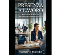 PRESENZA A LAVORO: Manuale di pratica alla meditazione invisibile sul lavoro