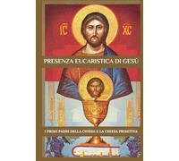 Presenza eucaristica di Gesù: I primi Padri della Chiesa e la Chiesa primitiva (Serie di Storia della Chiesa Primitiva)