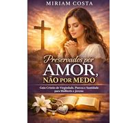 Preservados por Amor, Não por Medo: Guia Cristão de Virgindade, Pureza e Santidade para Mulheres e Jovens