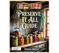 Preserve It All Guide: A Modern DIY Manual for Canning, Freezing, Dehydrating, & Fermenting to Keep Food Fresh and Flavorful with Healthy Recipes