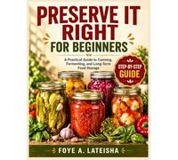 PRESERVE IT RIGHT FOR BEGINNERS: A Practical Guide to Canning, Fermenting, and Long-Term Food Storage