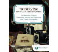 Preserving Family Photographs: The Essential Guide to Preserving, Sharing, and Organizing Your Family Photographs