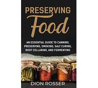 Preserving Food: An Essential Guide to Canning, Preserving, Smoking, Salt Curing, Root Cellaring, and Fermenting