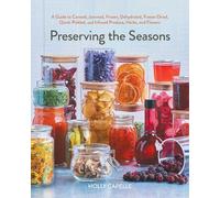 Preserving the Seasons: A Guide to Canned, Jammed, Dehydrated, Quick Pickled, Freeze-Dried, Frozen and Infused Produce, Herbs and Flowers