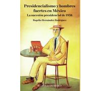 Presidencialismo y hombres fuertes en México.: La sucesión presidencial de 1958